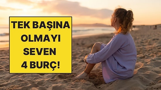 Tek Başına Olmaktan Keyif Alan 4 Burç