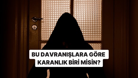 Bu Davranışlardan Yaptıklarına Göre Karanlık Biri misin?