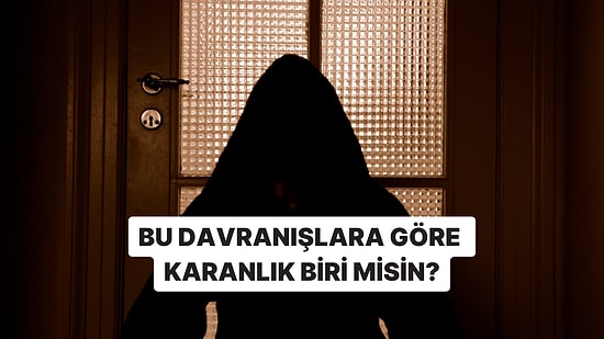 Bu Davranışlardan Yaptıklarına Göre Karanlık Biri misin?