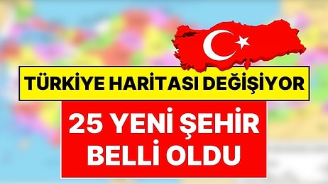 Türkiye Haritası Değişebilir! 25 Yeni Şehir Geliyor, Türkiye’de İl Sayısı 106 Olacak