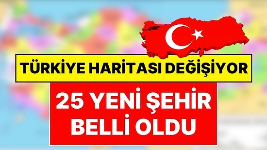 Türkiye Haritası Değişebilir! 25 Yeni Şehir Geliyor, Türkiye’de İl Sayısı 106 Olacak