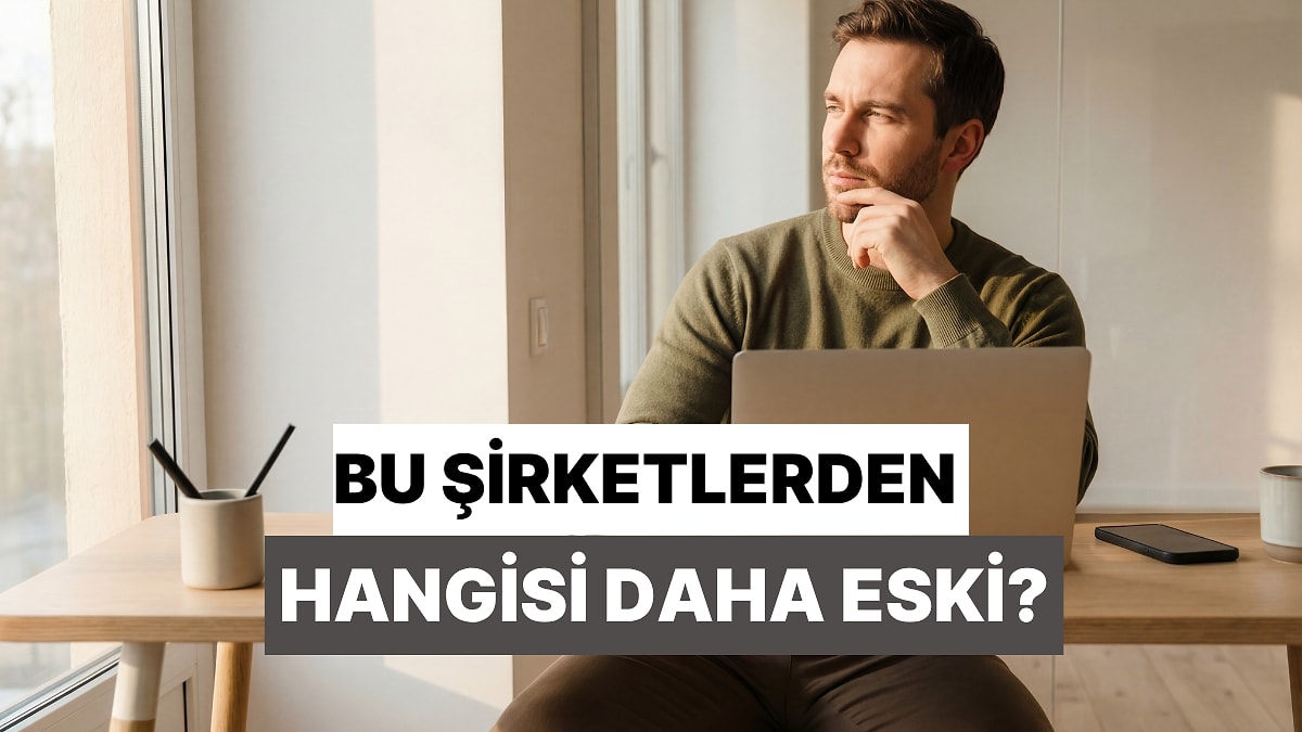 Bu Şirketlerden Hangisi Daha Eski, Tahmin Edebilecek misin?