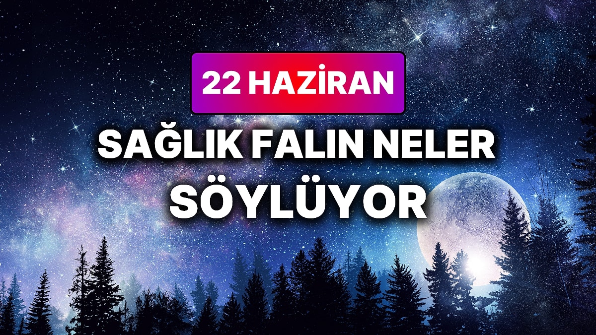 Günlük Sağlık Burç Yorumuna Göre 22 Haziran Pazartesi Günün Nasıl Geçecek?