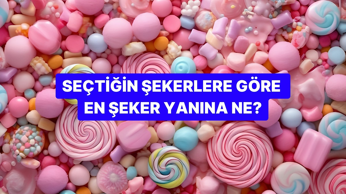 Seçtiğin Şekerler Senin En Şeker Yanını Söylüyor!