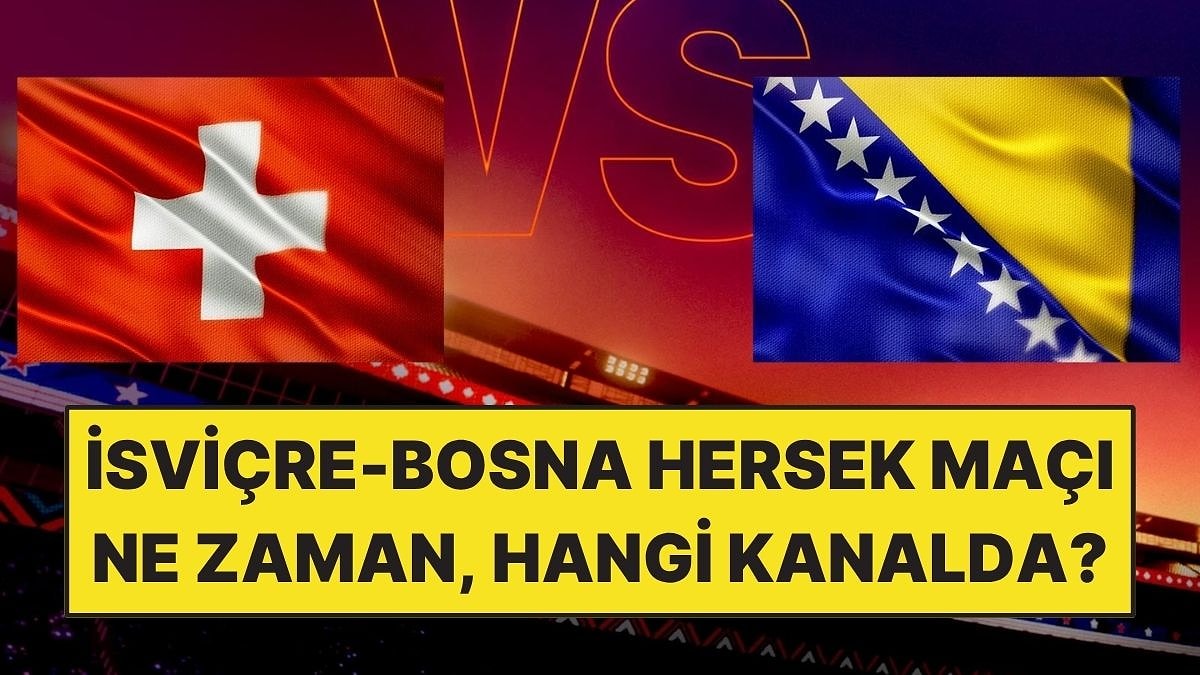 İsviçre - Bosna Hersek Maçı Ne Zaman, Saat Kaçta, Hangi Kanalda?