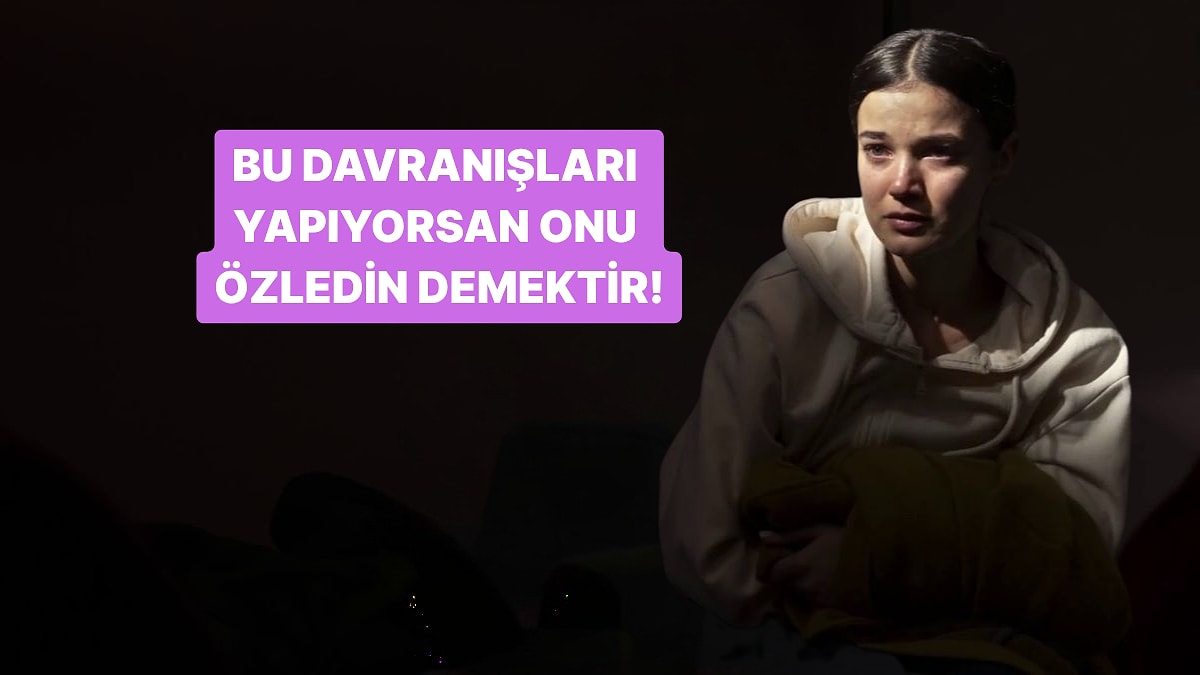 Bu Davranışlardan 10 Tanesini Yapıyorsan Onu Çok Özledin Demektir!