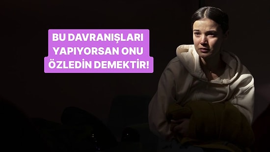 Bu Davranışlardan 10 Tanesini Yapıyorsan Onu Çok Özledin Demektir!