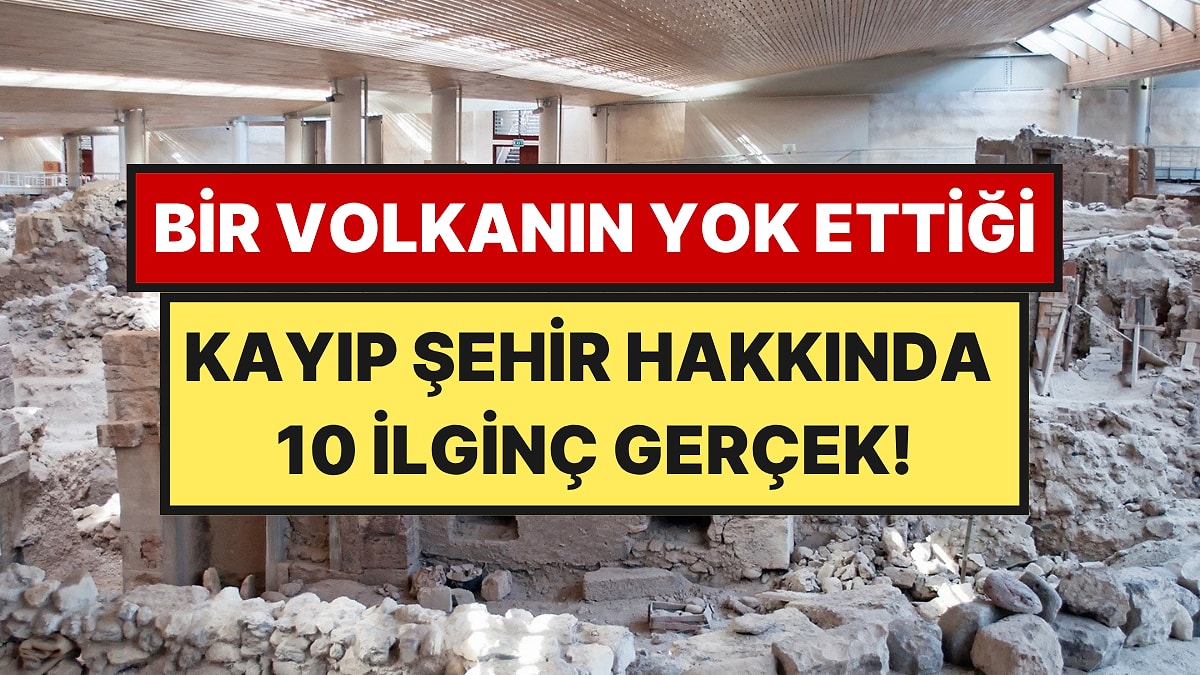 Bir Volkanın Yok Ettiği Tunç Çağı Şehri Akrotiri Hakkında 10 İlginç Gerçek