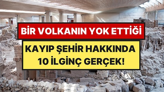 Bir Volkanın Yok Ettiği Tunç Çağı Şehri Akrotiri Hakkında 10 İlginç Gerçek