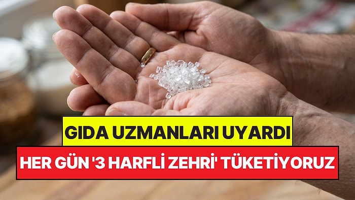 Gıda Uzmanları Açıkladı: Her Gün '3 Harfli Zehir' Tüketiyoruz Ama Farkında Değiliz