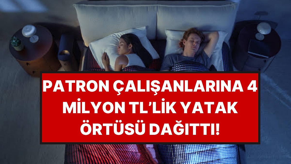 Patron Çalışanlarına 4 Milyon TL'lik Yatak Örtüsü Hediye Etti: Sebebi Herkesi Şaşırttı