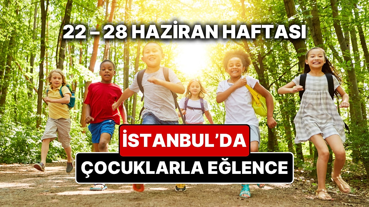 22 – 28 Haziran İstanbul Çocuk Etkinlikleri Takvimi: Karne Haftasının En Güzel Çocuk Oyunları ve Festivalleri