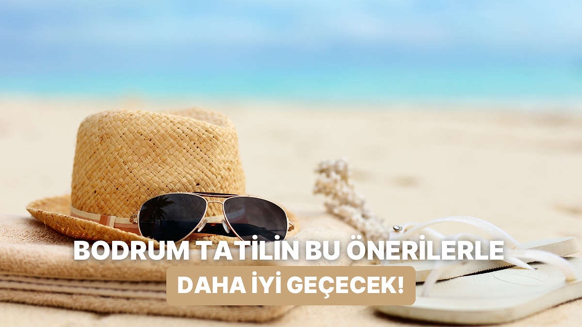 Bodrum Tatilini Alışılmışın Dışına Taşıyıp Gerçekten Keyif Almanı Sağlayacak 10 Öneri