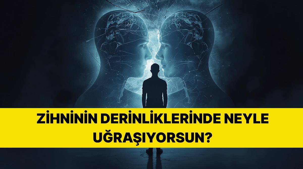 Psikoloji Testi: Zihninin Derinliklerinde Neyle Mücadele Ediyorsun?
