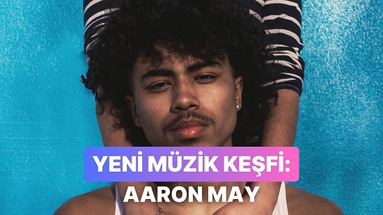 Yeni Müzik Alarmı: Aaron May ve Kulağımızın Pasını Silen Şarkıları