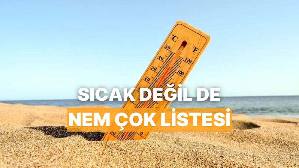 "Sıcak Değil De Nem Çok" Diyenlerin Temmuz Ayı Gizli Listesi