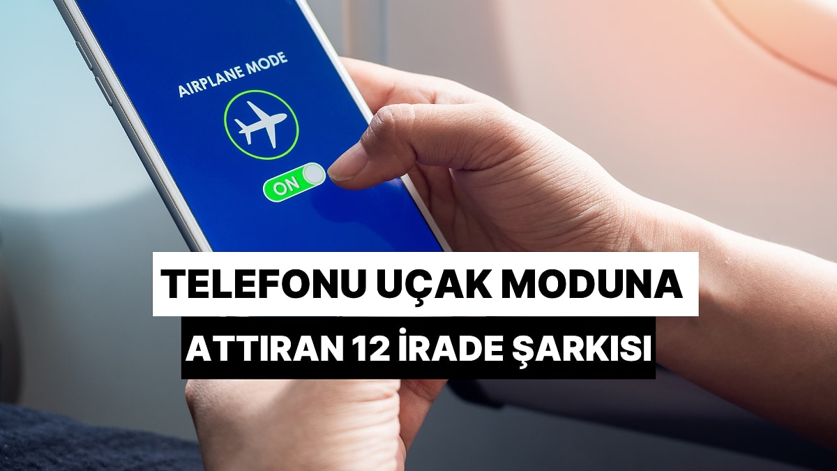 Mesaj Atmamak İçin Telefonu Uçak Moduna Attıran 12 İrade Şarkısı