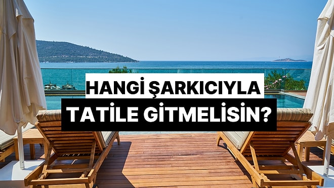 Hangi Şarkıcıyla Tatile Gitsen Unutulmaz Bir Yaz Yaşarsın?