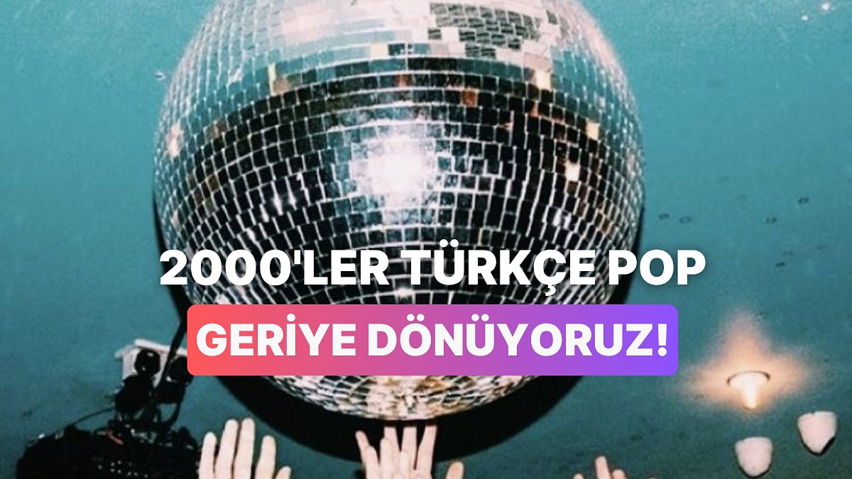 2000'li Yılların Türkçe Popunu Hatırlayıp Coşuyoruz