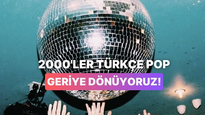 2000'li Yılların Türkçe Popunu Hatırlayıp Coşuyoruz