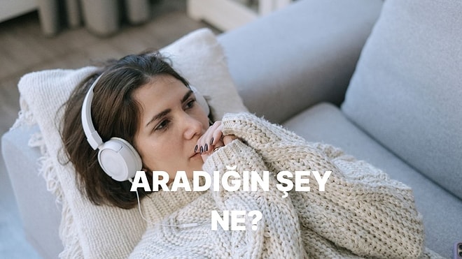 Seçtiğin Şarkılara Göre Hayatta En Çok Neyi Aradığını Söylüyoruz!