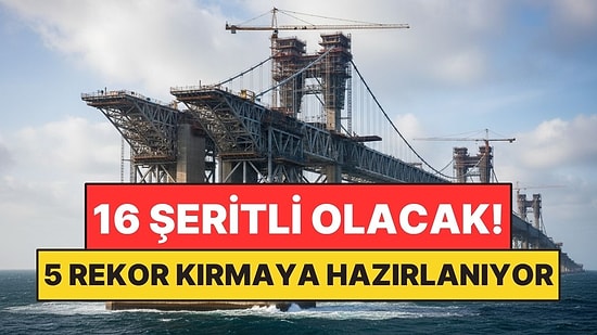 16 Şeritli Dev Köprü Tamamlanınca 5 Dünya Rekoru Kıracak