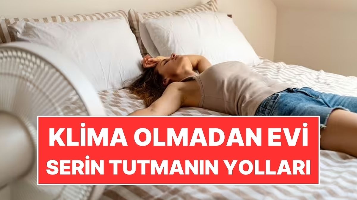 Yaz Sıcağında Klima Olmadan Evi Serin Tutmanın Basit Yolları