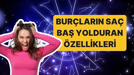 Hep Övmek Olmaz! Burçların İnsanları Çileden Çıkaran En Sinir Bozucu Özellikleri