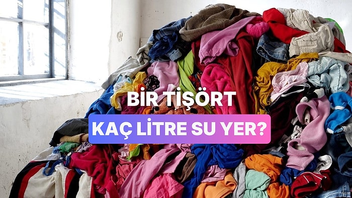 Gardırobundaki Tişört Aslında Kaç Litre Su Yedi? Fast Fashion Hakkında Bilmediğiniz 10 Gerçek