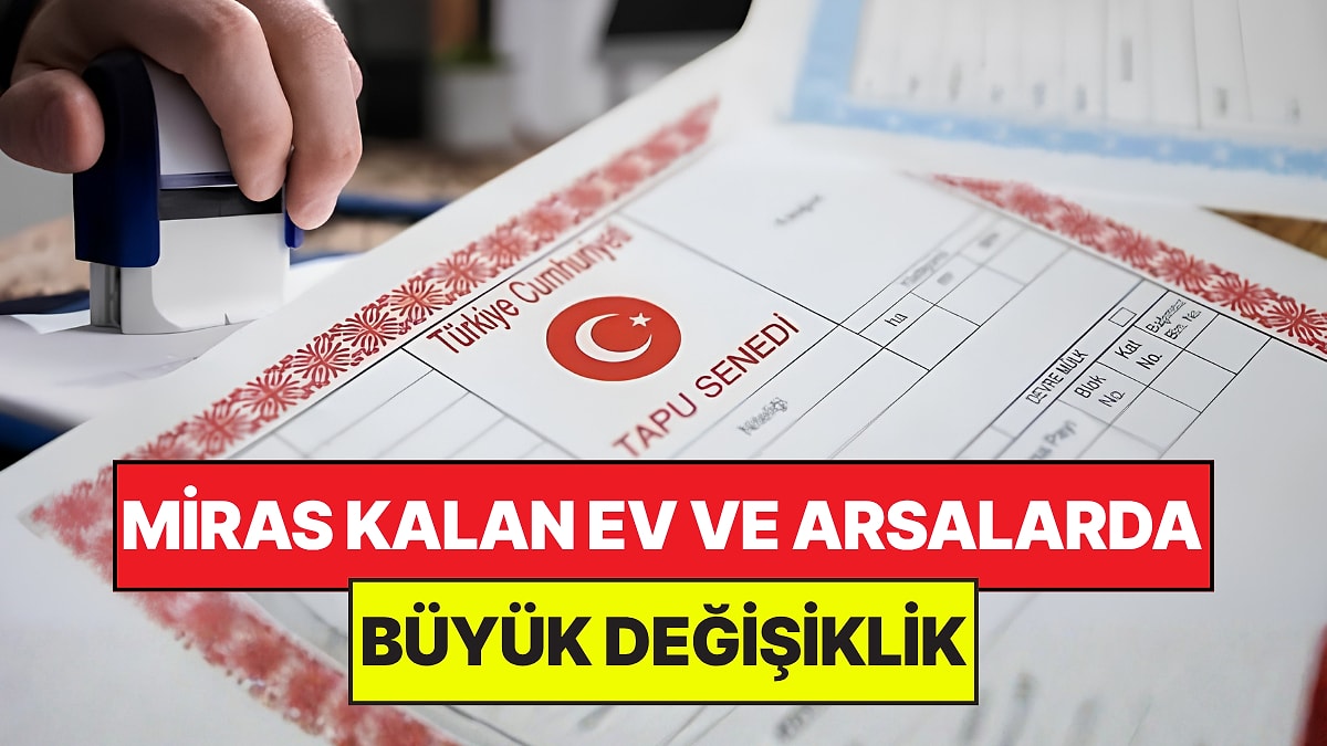 Miras Kalan Ev ve Arsalarda Yeni Dönem: Kurallar Değişti, Öncelik Onlarda
