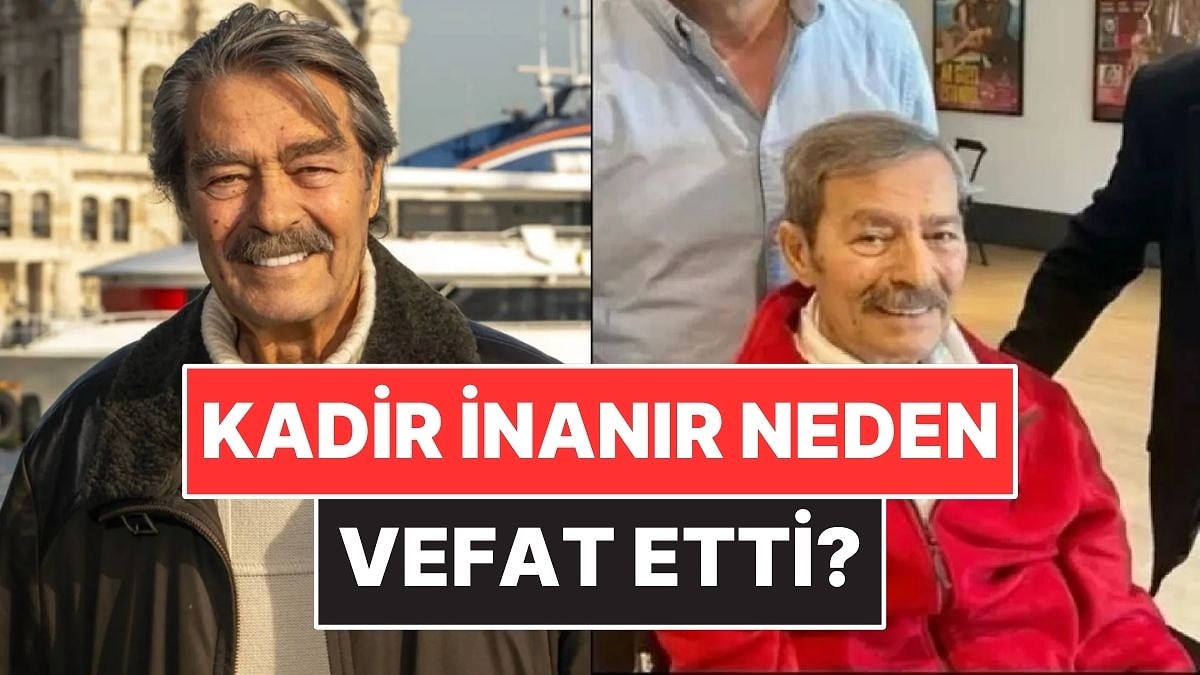 Kadir İnanır Neden Vefat Etti? Kadir İnanır'ın Hastalığı Neydi?