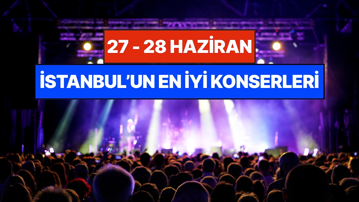 İstanbul'da Bu Hafta Sonu Kaçırmamanız Gereken Konserler: 27 - 28 Haziran Günleri Müziğe Doyamayacaksınız!