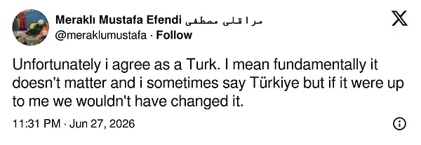 "Ne yazık ki bir Türk olarak ben de katılıyorum. Yani özünde hiçbir önemi yok ve ben de bazen 'Türkiye' diyorum ama bana kalsaydı bunu değiştirmezdik."