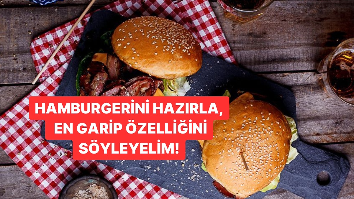Hamburgerini Hazırla, En Garip Özelliğini Söyleyelim!