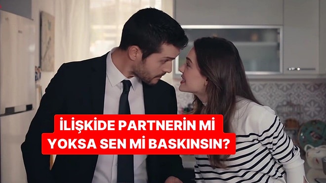 İlişkide Baskın Taraf Sen misin Partnerin mi?