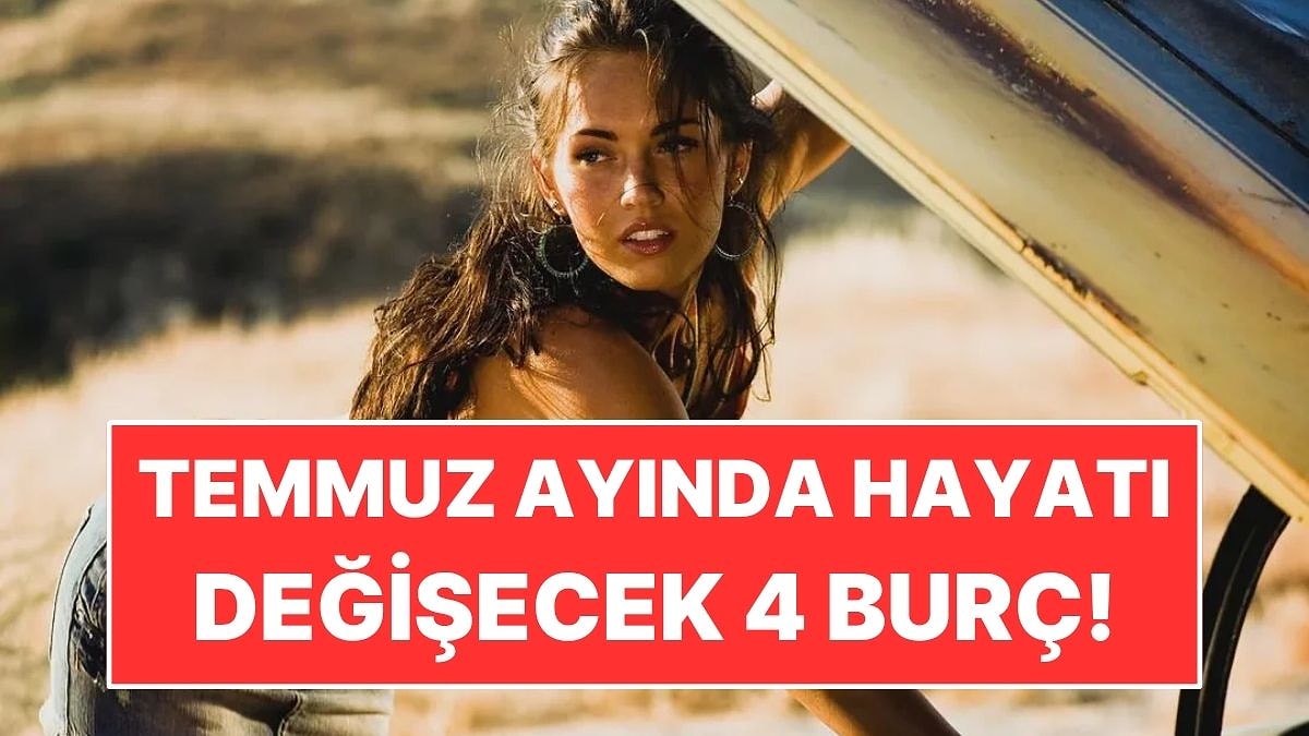 Temmuz Ayında Hayatı Değişecek 4 Burç!