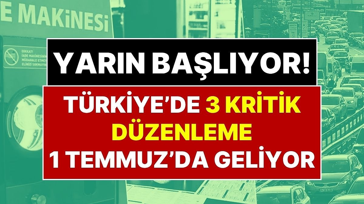 Dikkat! Yarın Başlıyor: 1 Temmuz’da Türkiye’de 3 Kritik Düzenleme Devreye Giriyor