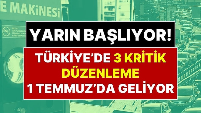 Dikkat! Yarın Başlıyor: 1 Temmuz’da Türkiye’de 3 Kritik Düzenleme Devreye Giriyor