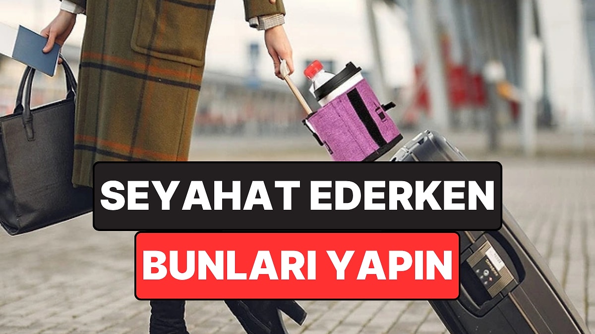 Birçok Kişi Bu Hataları Yapıyor: Sıcak Havalarda Seyahat Ederken Yapmamanız Gerekenler