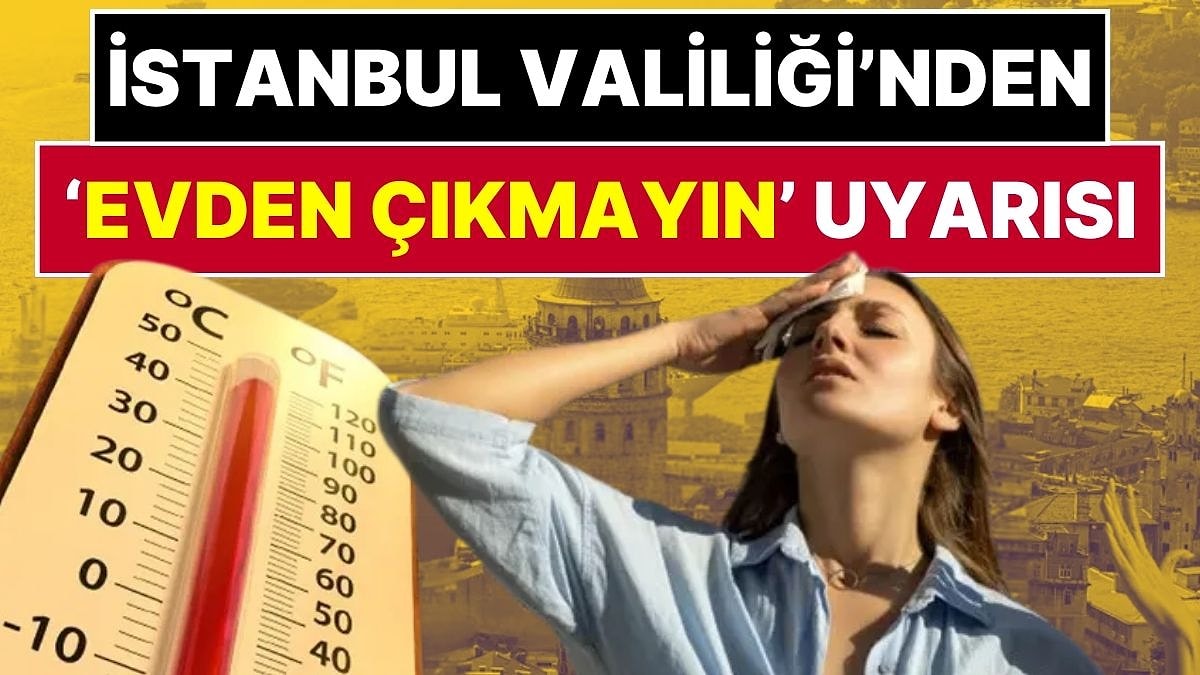Dikkat! Bugün Yılın En Sıcak Günü: İstanbul Valiliği ‘Evden Çıkmayın’ Uyarısı Yaptı