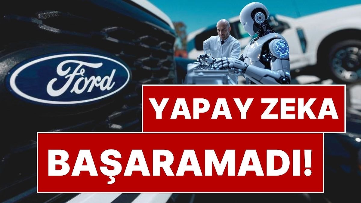 Yapay Zeka Başaramadı! Ford, Yapay Zekaya Güvenerek İşten Çıkardığı Çalışanlarını Yeniden İşe Aldı