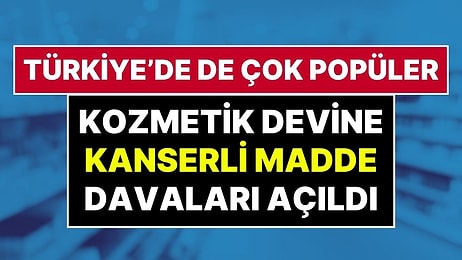 'Kanserojen Madde' İddiası: Türkiye’de de Popüler Olan Dünyaca Ünlü Kozmetik Markası Mahkemelik Oldu