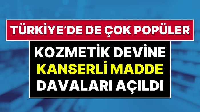 'Kanserojen Madde' İddiası: Türkiye’de de Popüler Olan Dünyaca Ünlü Kozmetik Markası Mahkemelik Oldu
