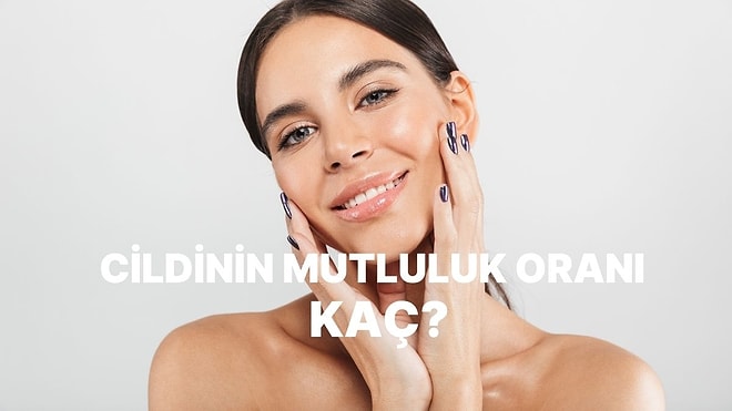 Sen Cildini Yüzde Kaç Mutlu Edebiliyorsun?