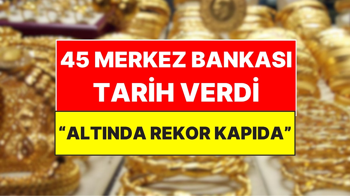 45 Merkez Bankası Altın İçin Ortak Tarih ve Rakam Verdi