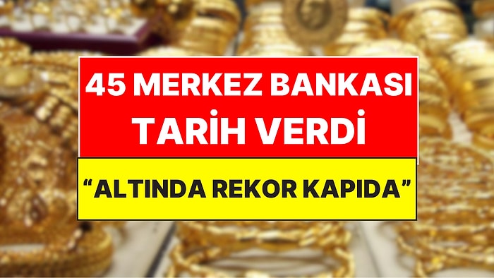 45 Merkez Bankası Altın İçin Ortak Tarih ve Rakam Verdi