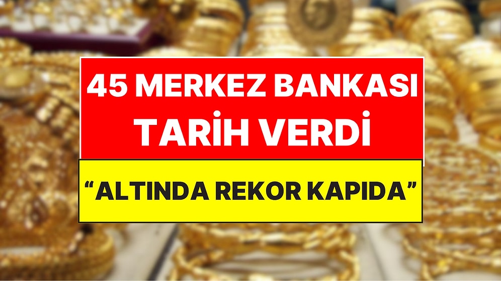 45 Merkez Bankası Altın İçin Ortak Tarih ve Rakam Verdi