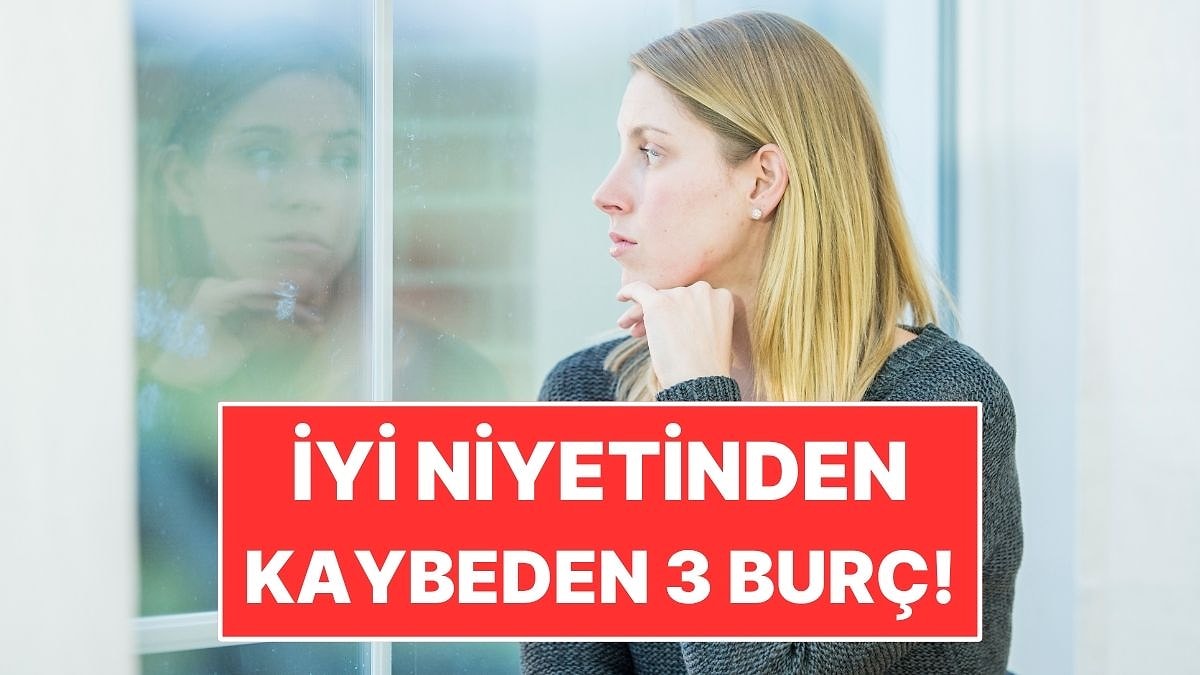 İyi Niyetinden Kaybeden 3 Burç!