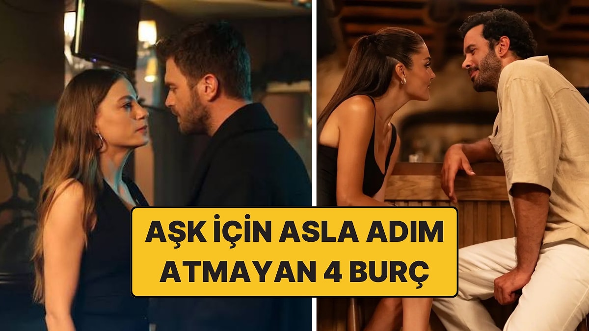 Aşkından Ölse Bile İlk Adımı Asla Atmayacak 4 Burç