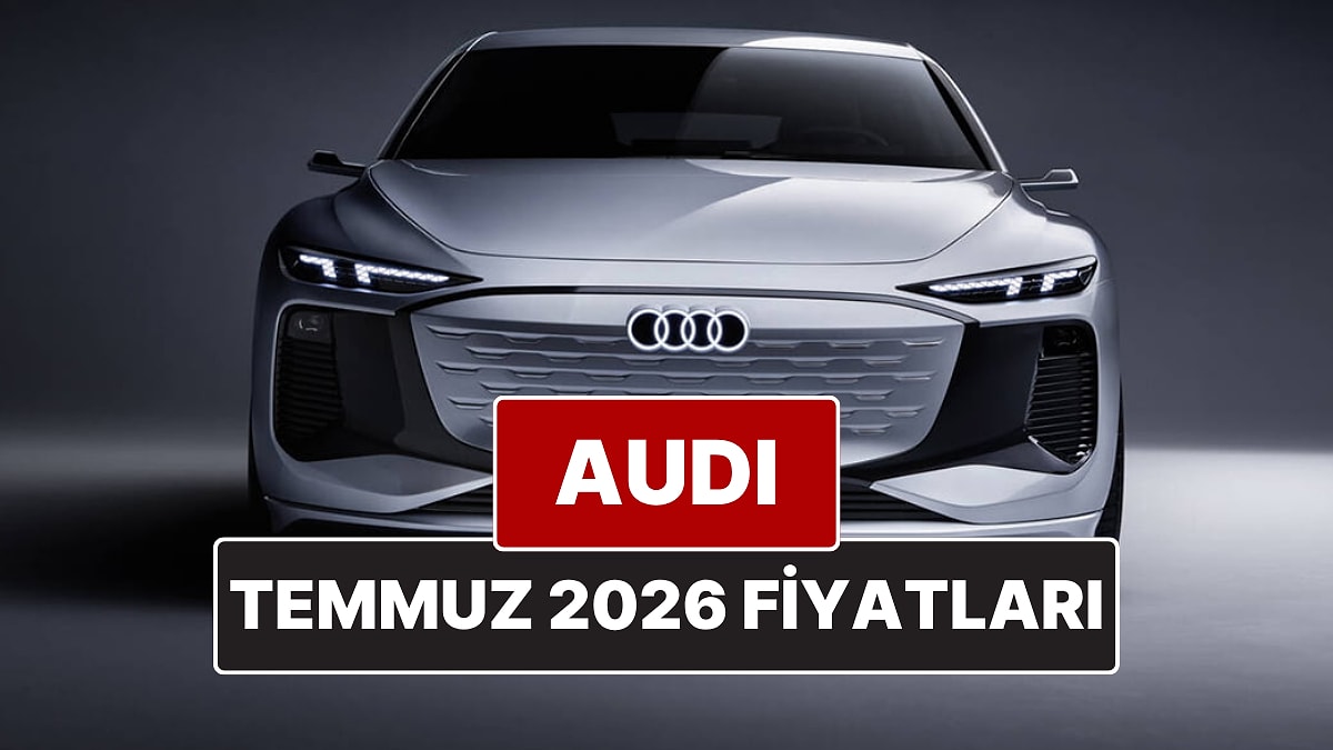 Temmuz 2026 Audi Fiyat Listesi! İşte Audi A3, A4, A5, A6, A7, A8 ve Q Serisi Güncel Fiyatları